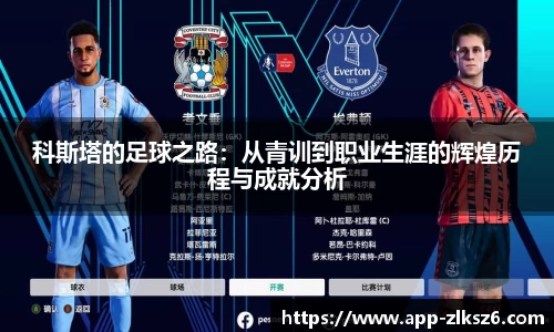 科斯塔的足球之路：从青训到职业生涯的辉煌历程与成就分析